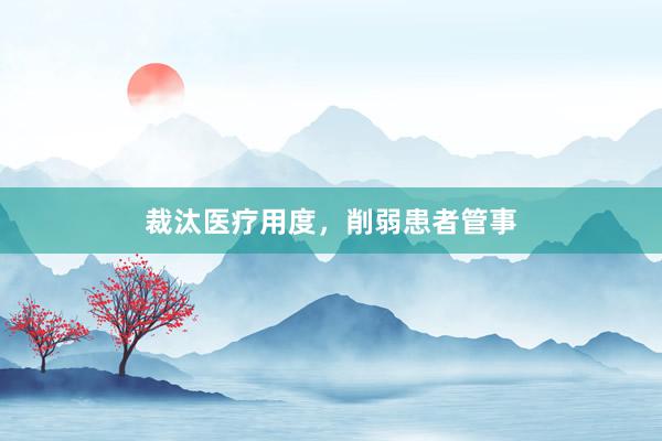 裁汰医疗用度，削弱患者管事