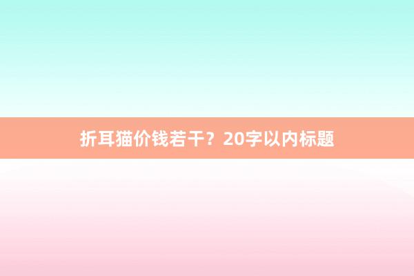 折耳猫价钱若干？20字以内标题
